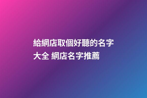 給網店取個好聽的名字大全 網店名字推薦
